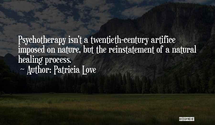 Patricia Love Quotes: Psychotherapy Isn't A Twentieth-century Artifice Imposed On Nature, But The Reinstatement Of A Natural Healing Process.
