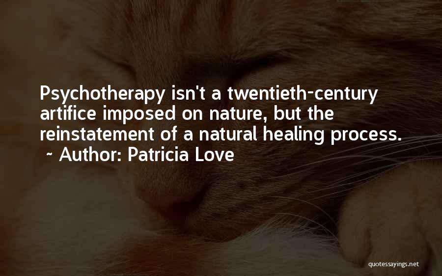 Patricia Love Quotes: Psychotherapy Isn't A Twentieth-century Artifice Imposed On Nature, But The Reinstatement Of A Natural Healing Process.