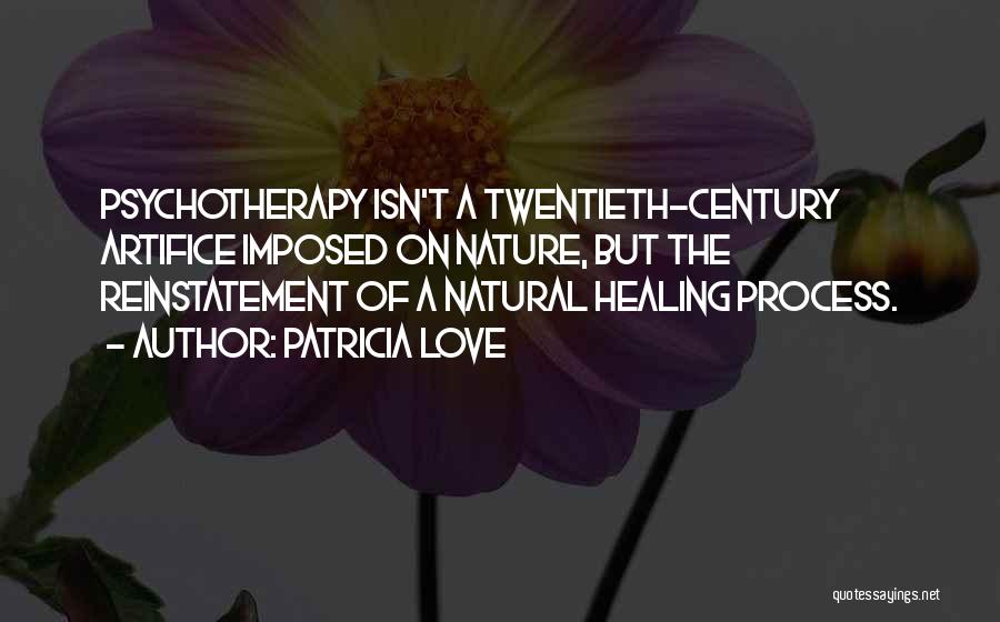 Patricia Love Quotes: Psychotherapy Isn't A Twentieth-century Artifice Imposed On Nature, But The Reinstatement Of A Natural Healing Process.