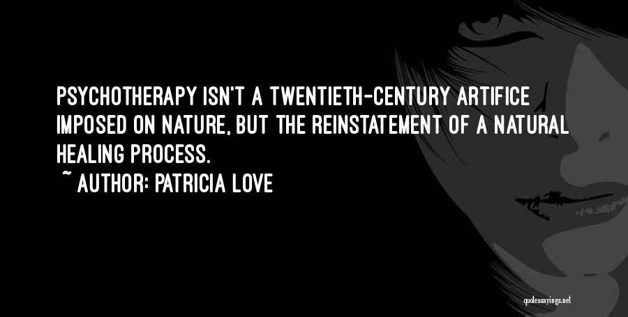 Patricia Love Quotes: Psychotherapy Isn't A Twentieth-century Artifice Imposed On Nature, But The Reinstatement Of A Natural Healing Process.