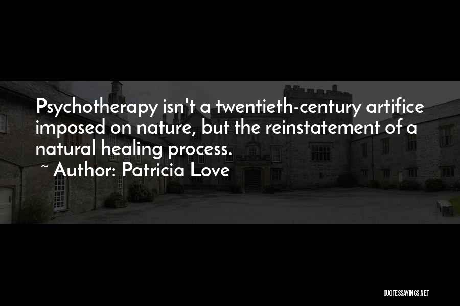 Patricia Love Quotes: Psychotherapy Isn't A Twentieth-century Artifice Imposed On Nature, But The Reinstatement Of A Natural Healing Process.
