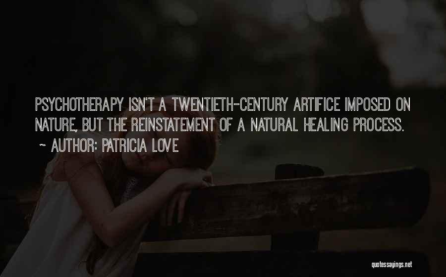 Patricia Love Quotes: Psychotherapy Isn't A Twentieth-century Artifice Imposed On Nature, But The Reinstatement Of A Natural Healing Process.