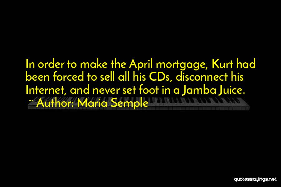 Maria Semple Quotes: In Order To Make The April Mortgage, Kurt Had Been Forced To Sell All His Cds, Disconnect His Internet, And