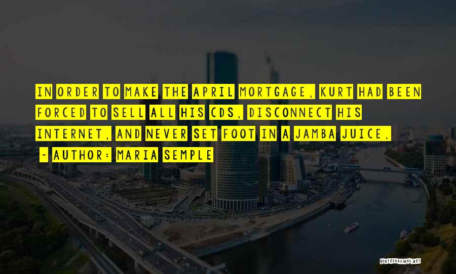 Maria Semple Quotes: In Order To Make The April Mortgage, Kurt Had Been Forced To Sell All His Cds, Disconnect His Internet, And