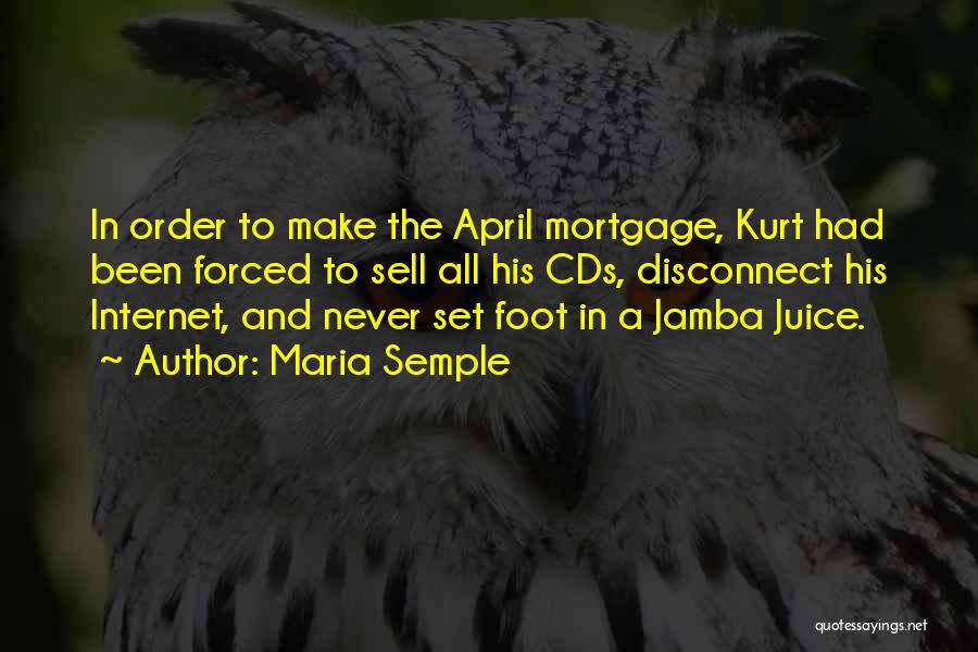 Maria Semple Quotes: In Order To Make The April Mortgage, Kurt Had Been Forced To Sell All His Cds, Disconnect His Internet, And