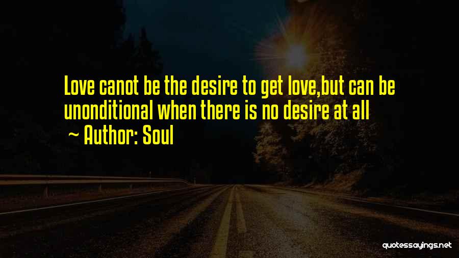 Soul Quotes: Love Canot Be The Desire To Get Love,but Can Be Unonditional When There Is No Desire At All