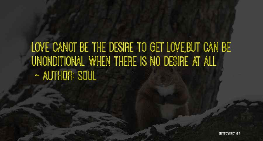 Soul Quotes: Love Canot Be The Desire To Get Love,but Can Be Unonditional When There Is No Desire At All
