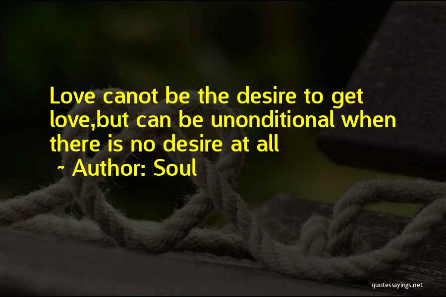 Soul Quotes: Love Canot Be The Desire To Get Love,but Can Be Unonditional When There Is No Desire At All