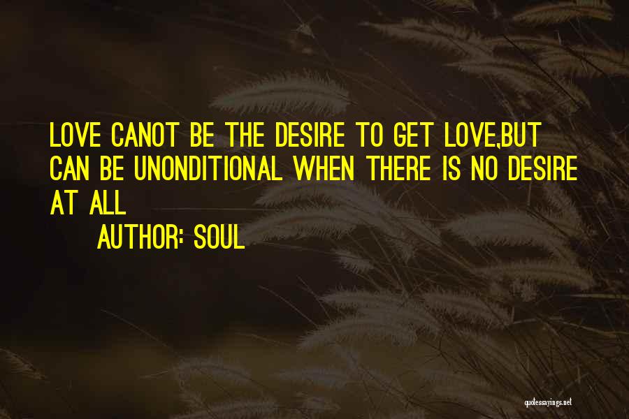 Soul Quotes: Love Canot Be The Desire To Get Love,but Can Be Unonditional When There Is No Desire At All