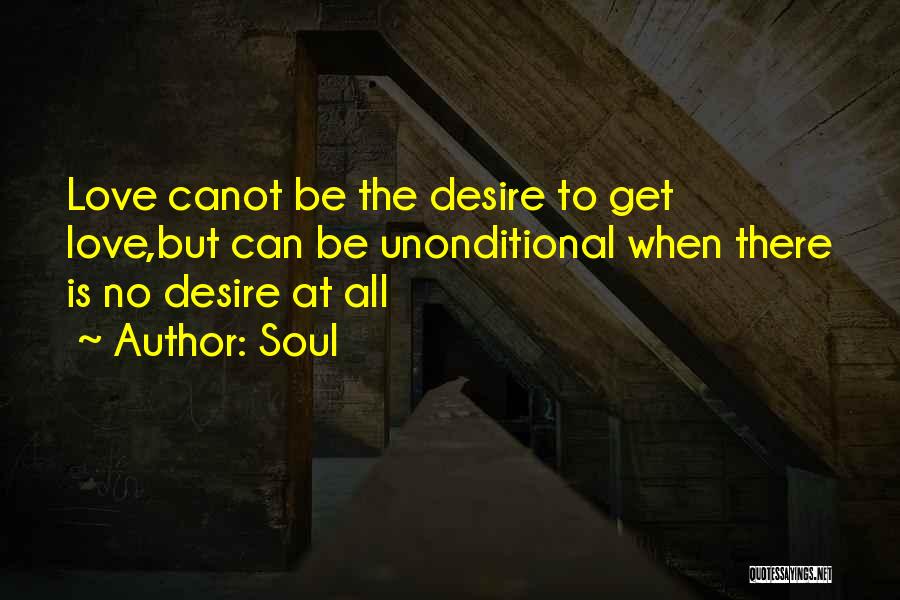 Soul Quotes: Love Canot Be The Desire To Get Love,but Can Be Unonditional When There Is No Desire At All