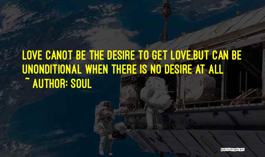 Soul Quotes: Love Canot Be The Desire To Get Love,but Can Be Unonditional When There Is No Desire At All