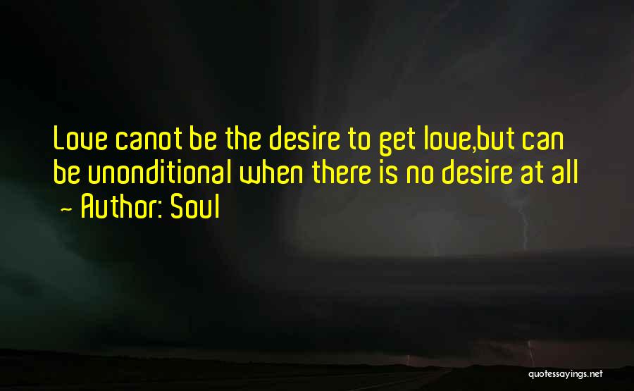 Soul Quotes: Love Canot Be The Desire To Get Love,but Can Be Unonditional When There Is No Desire At All
