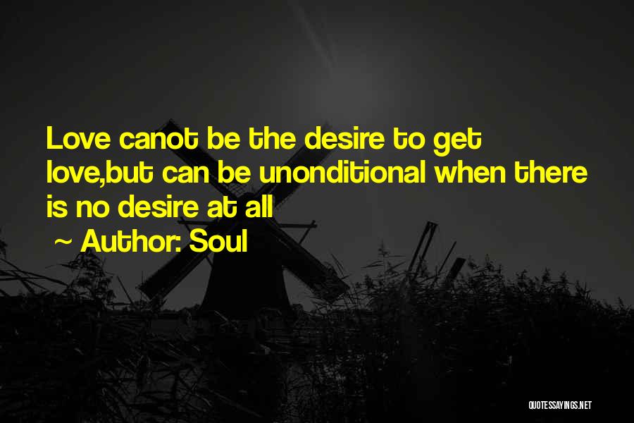 Soul Quotes: Love Canot Be The Desire To Get Love,but Can Be Unonditional When There Is No Desire At All