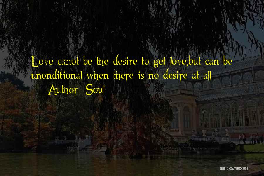 Soul Quotes: Love Canot Be The Desire To Get Love,but Can Be Unonditional When There Is No Desire At All
