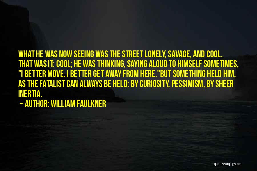 William Faulkner Quotes: What He Was Now Seeing Was The Street Lonely, Savage, And Cool. That Was It: Cool; He Was Thinking, Saying
