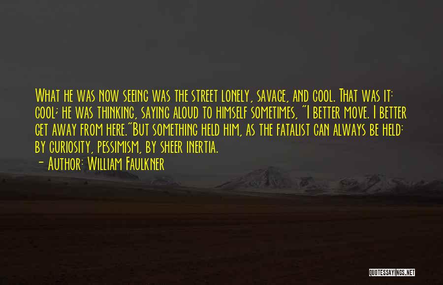William Faulkner Quotes: What He Was Now Seeing Was The Street Lonely, Savage, And Cool. That Was It: Cool; He Was Thinking, Saying