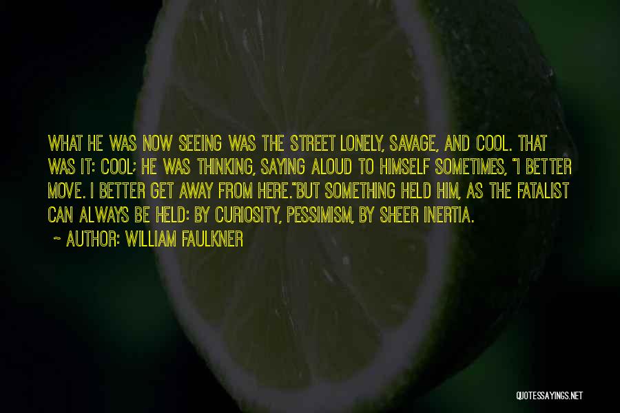 William Faulkner Quotes: What He Was Now Seeing Was The Street Lonely, Savage, And Cool. That Was It: Cool; He Was Thinking, Saying