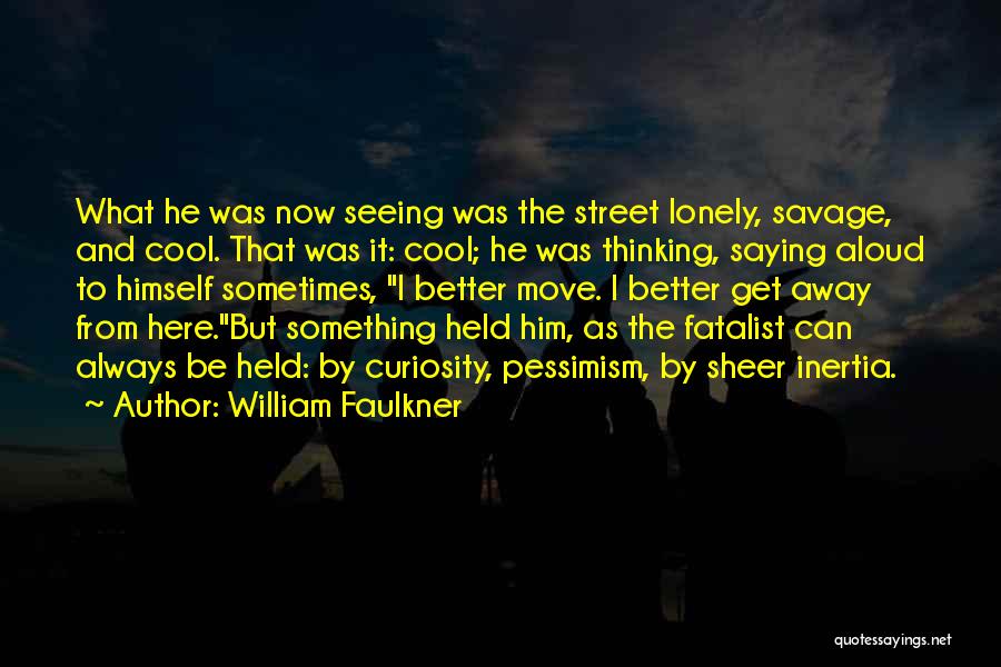 William Faulkner Quotes: What He Was Now Seeing Was The Street Lonely, Savage, And Cool. That Was It: Cool; He Was Thinking, Saying