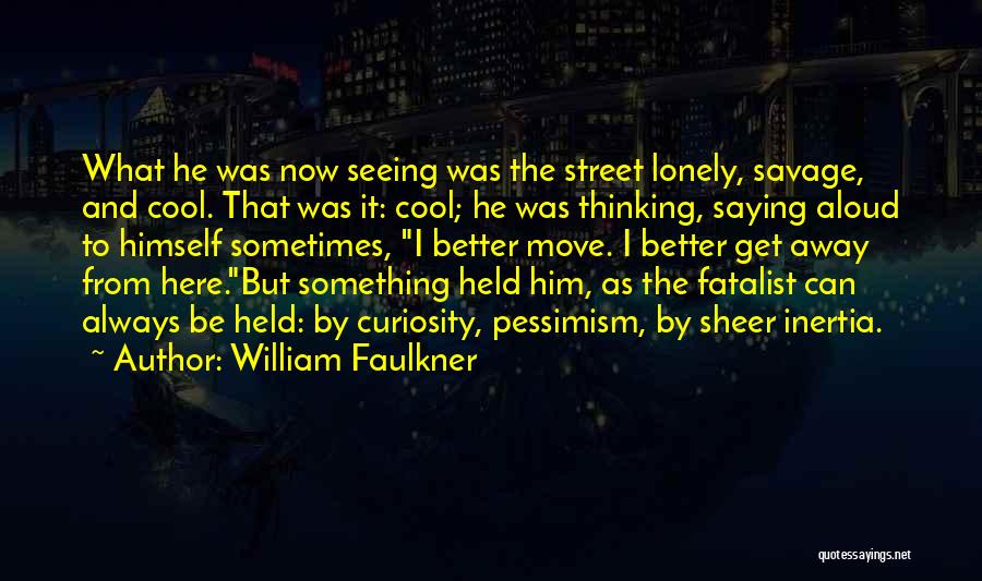 William Faulkner Quotes: What He Was Now Seeing Was The Street Lonely, Savage, And Cool. That Was It: Cool; He Was Thinking, Saying