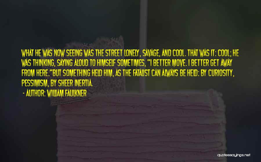 William Faulkner Quotes: What He Was Now Seeing Was The Street Lonely, Savage, And Cool. That Was It: Cool; He Was Thinking, Saying