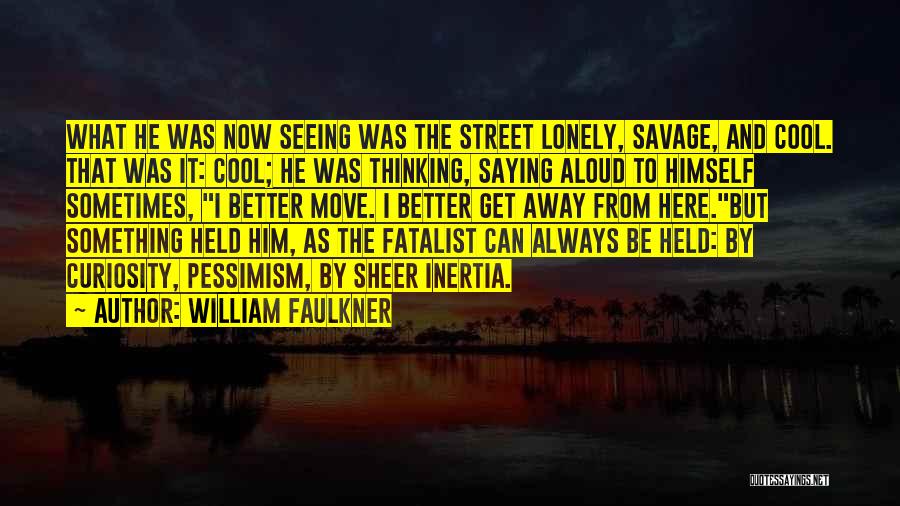 William Faulkner Quotes: What He Was Now Seeing Was The Street Lonely, Savage, And Cool. That Was It: Cool; He Was Thinking, Saying