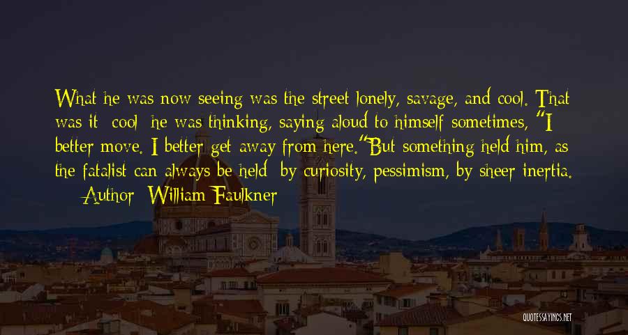 William Faulkner Quotes: What He Was Now Seeing Was The Street Lonely, Savage, And Cool. That Was It: Cool; He Was Thinking, Saying