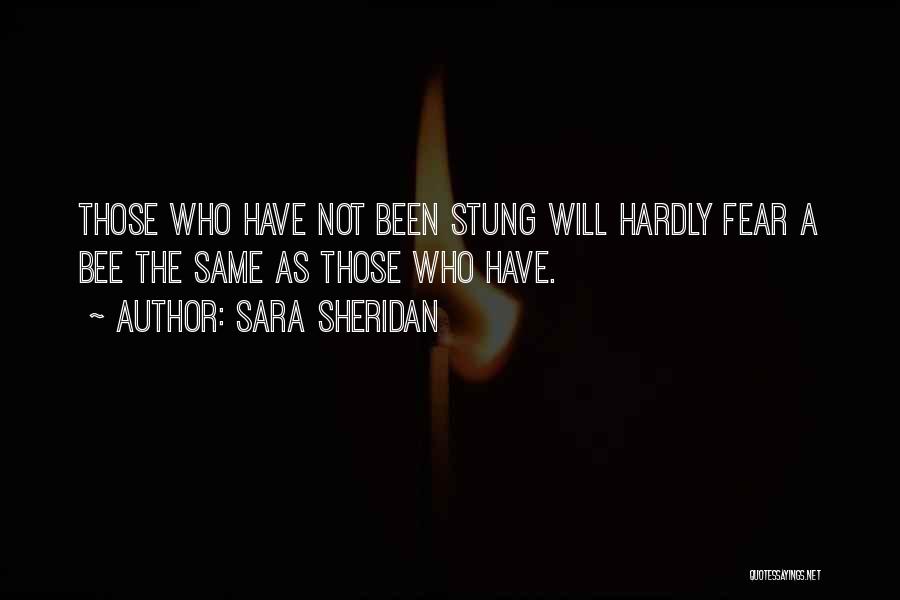 Sara Sheridan Quotes: Those Who Have Not Been Stung Will Hardly Fear A Bee The Same As Those Who Have.