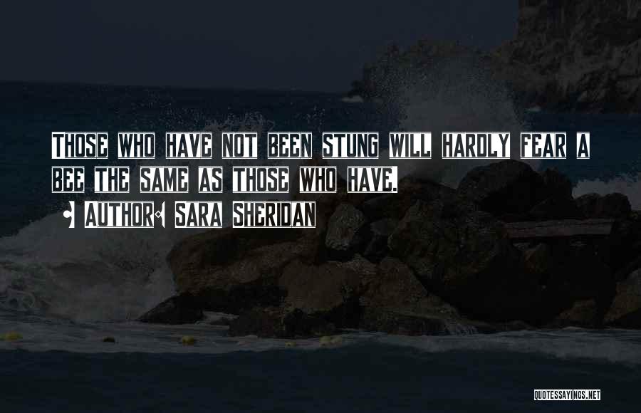 Sara Sheridan Quotes: Those Who Have Not Been Stung Will Hardly Fear A Bee The Same As Those Who Have.
