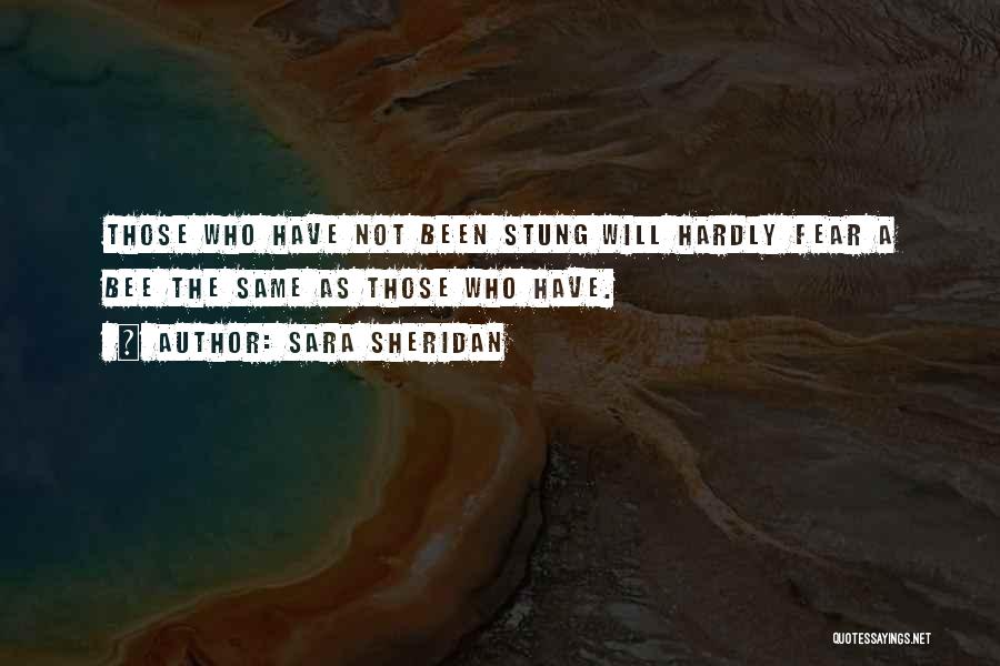 Sara Sheridan Quotes: Those Who Have Not Been Stung Will Hardly Fear A Bee The Same As Those Who Have.
