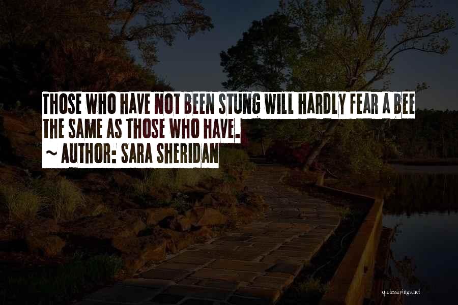 Sara Sheridan Quotes: Those Who Have Not Been Stung Will Hardly Fear A Bee The Same As Those Who Have.