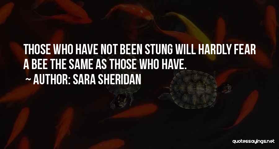Sara Sheridan Quotes: Those Who Have Not Been Stung Will Hardly Fear A Bee The Same As Those Who Have.