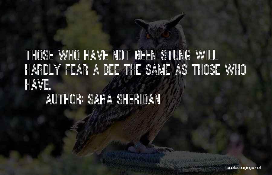 Sara Sheridan Quotes: Those Who Have Not Been Stung Will Hardly Fear A Bee The Same As Those Who Have.