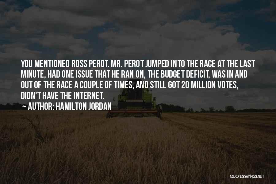 Hamilton Jordan Quotes: You Mentioned Ross Perot. Mr. Perot Jumped Into The Race At The Last Minute, Had One Issue That He Ran