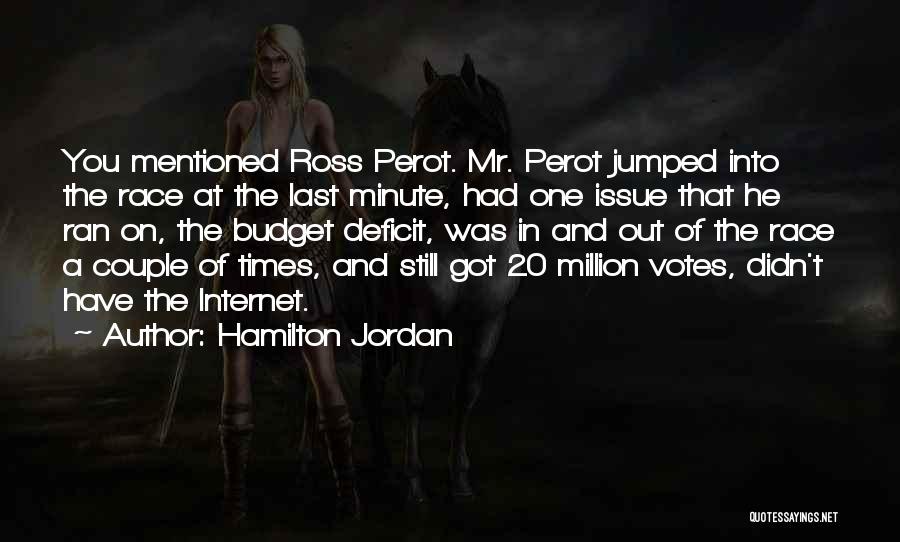 Hamilton Jordan Quotes: You Mentioned Ross Perot. Mr. Perot Jumped Into The Race At The Last Minute, Had One Issue That He Ran