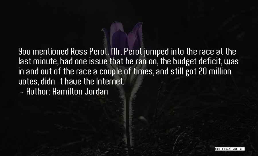 Hamilton Jordan Quotes: You Mentioned Ross Perot. Mr. Perot Jumped Into The Race At The Last Minute, Had One Issue That He Ran