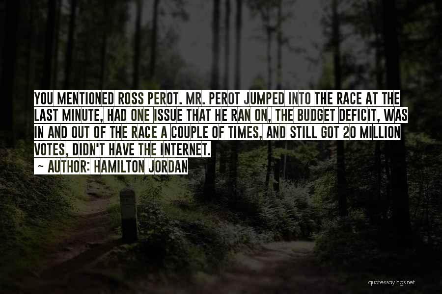 Hamilton Jordan Quotes: You Mentioned Ross Perot. Mr. Perot Jumped Into The Race At The Last Minute, Had One Issue That He Ran