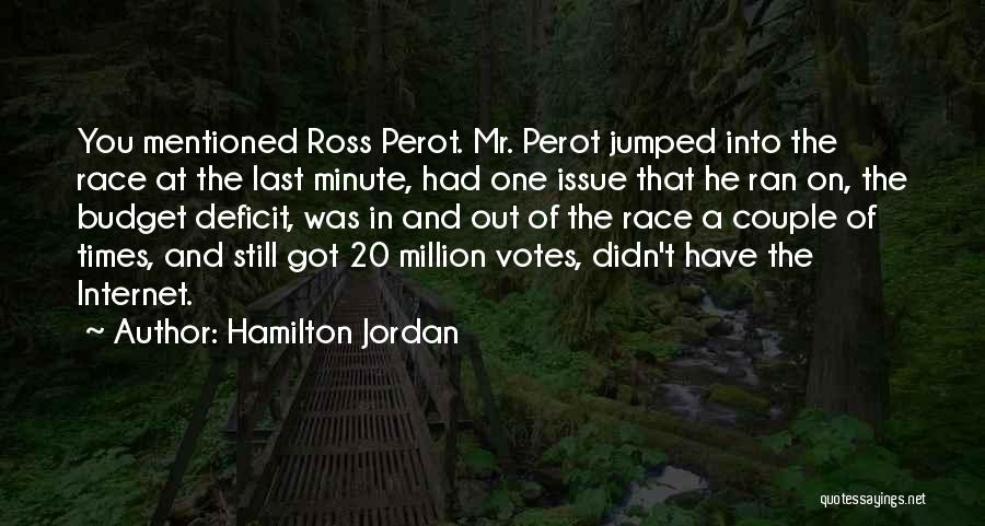 Hamilton Jordan Quotes: You Mentioned Ross Perot. Mr. Perot Jumped Into The Race At The Last Minute, Had One Issue That He Ran