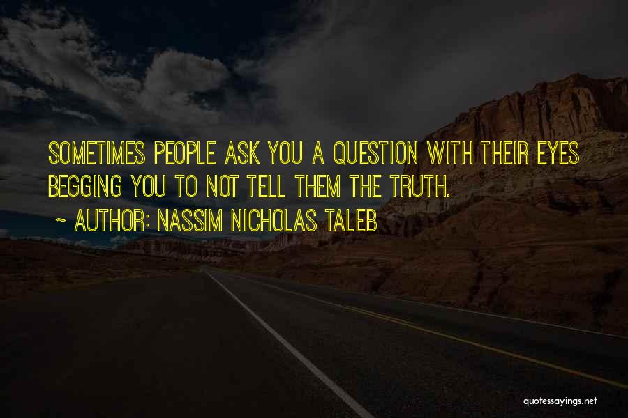 Nassim Nicholas Taleb Quotes: Sometimes People Ask You A Question With Their Eyes Begging You To Not Tell Them The Truth.