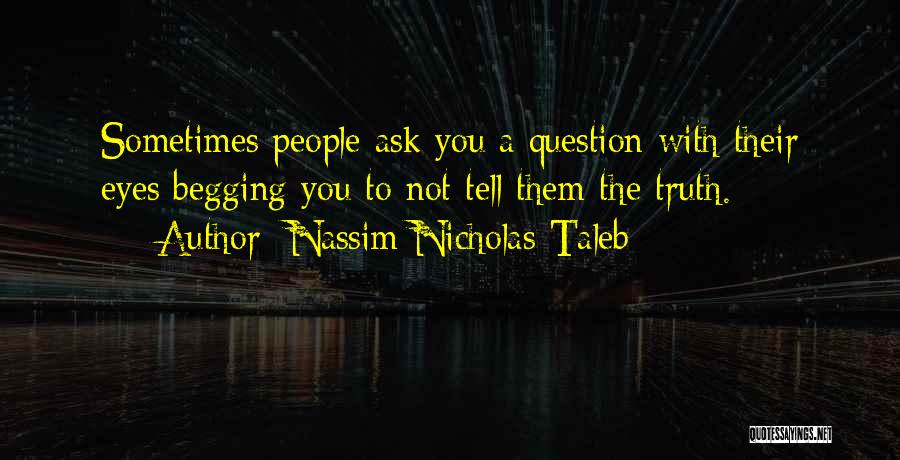 Nassim Nicholas Taleb Quotes: Sometimes People Ask You A Question With Their Eyes Begging You To Not Tell Them The Truth.