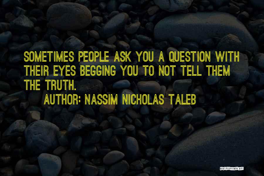 Nassim Nicholas Taleb Quotes: Sometimes People Ask You A Question With Their Eyes Begging You To Not Tell Them The Truth.