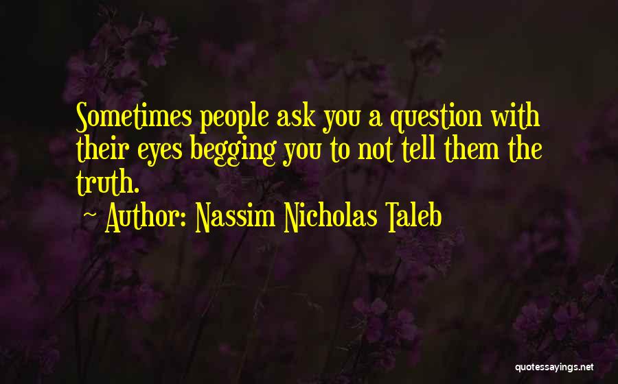 Nassim Nicholas Taleb Quotes: Sometimes People Ask You A Question With Their Eyes Begging You To Not Tell Them The Truth.