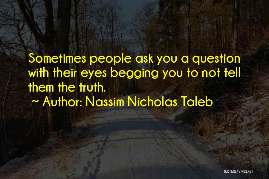 Nassim Nicholas Taleb Quotes: Sometimes People Ask You A Question With Their Eyes Begging You To Not Tell Them The Truth.