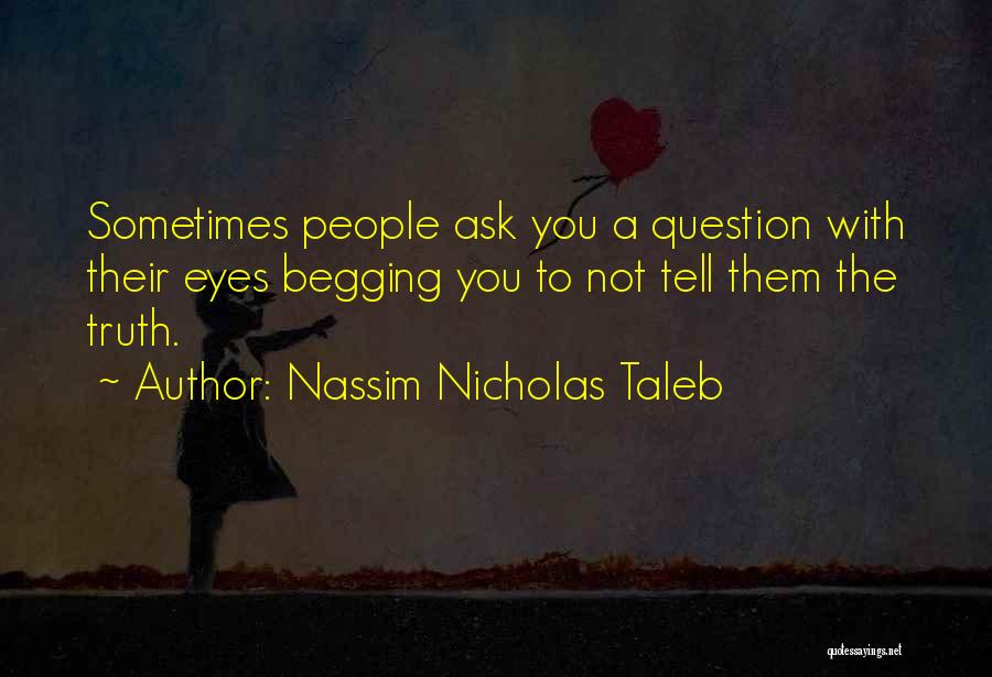 Nassim Nicholas Taleb Quotes: Sometimes People Ask You A Question With Their Eyes Begging You To Not Tell Them The Truth.