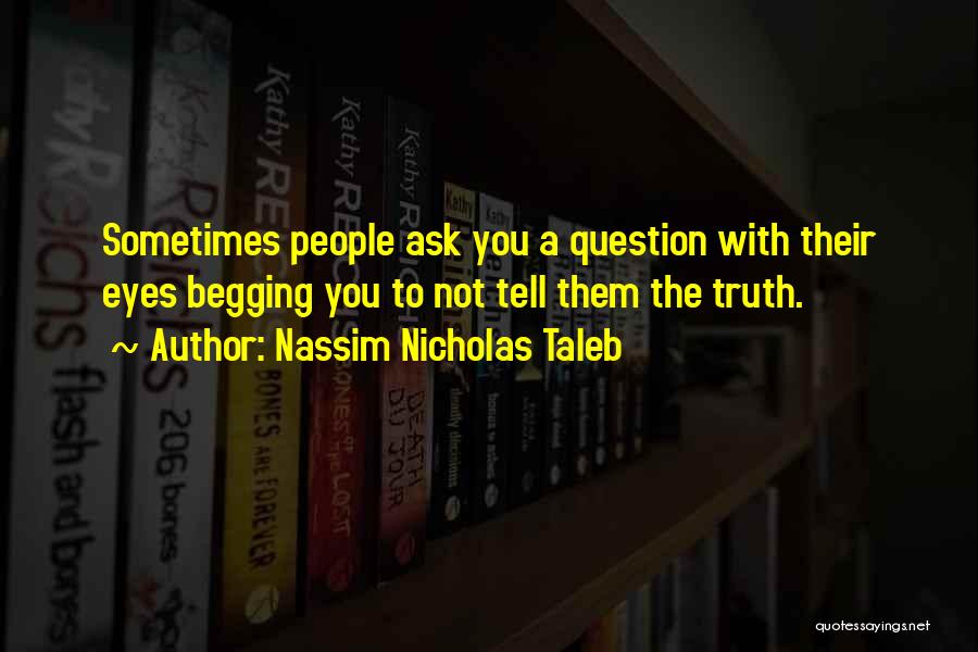 Nassim Nicholas Taleb Quotes: Sometimes People Ask You A Question With Their Eyes Begging You To Not Tell Them The Truth.