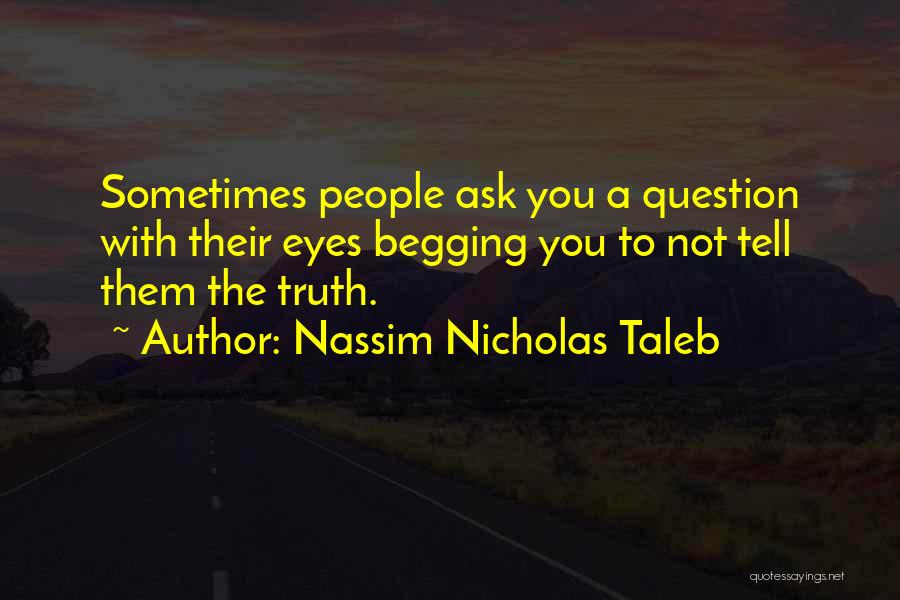 Nassim Nicholas Taleb Quotes: Sometimes People Ask You A Question With Their Eyes Begging You To Not Tell Them The Truth.