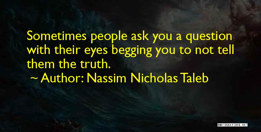 Nassim Nicholas Taleb Quotes: Sometimes People Ask You A Question With Their Eyes Begging You To Not Tell Them The Truth.