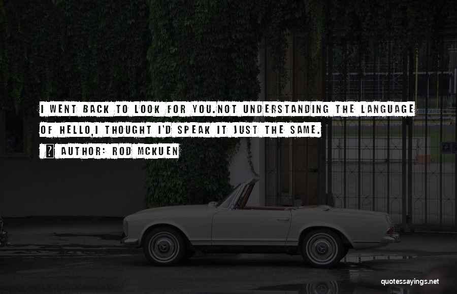 Rod McKuen Quotes: I Went Back To Look For You.not Understanding The Language Of Hello,i Thought I'd Speak It Just The Same.