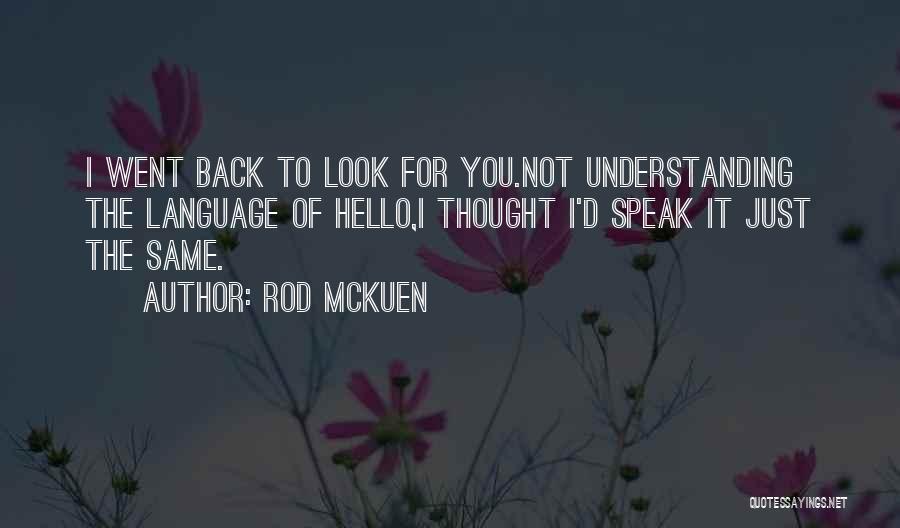 Rod McKuen Quotes: I Went Back To Look For You.not Understanding The Language Of Hello,i Thought I'd Speak It Just The Same.