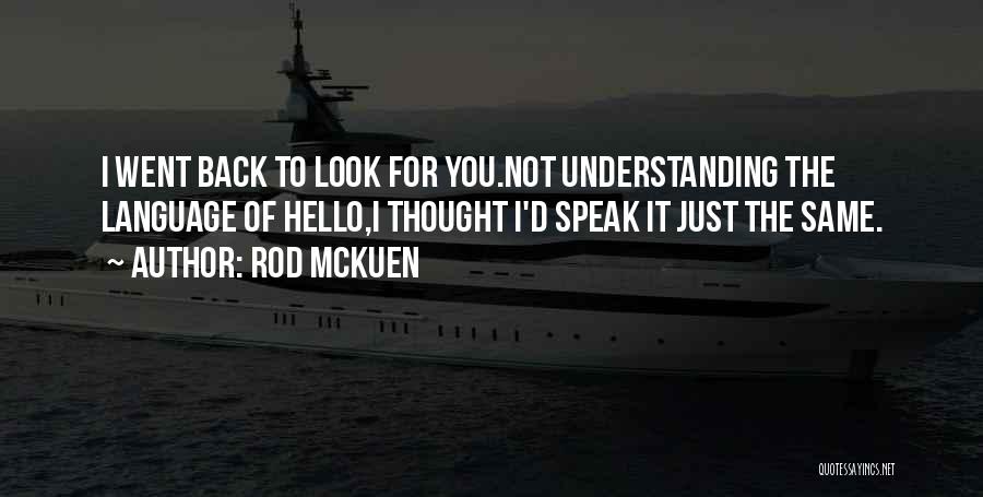 Rod McKuen Quotes: I Went Back To Look For You.not Understanding The Language Of Hello,i Thought I'd Speak It Just The Same.