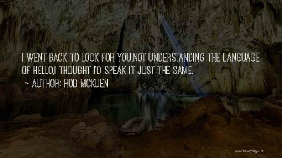 Rod McKuen Quotes: I Went Back To Look For You.not Understanding The Language Of Hello,i Thought I'd Speak It Just The Same.